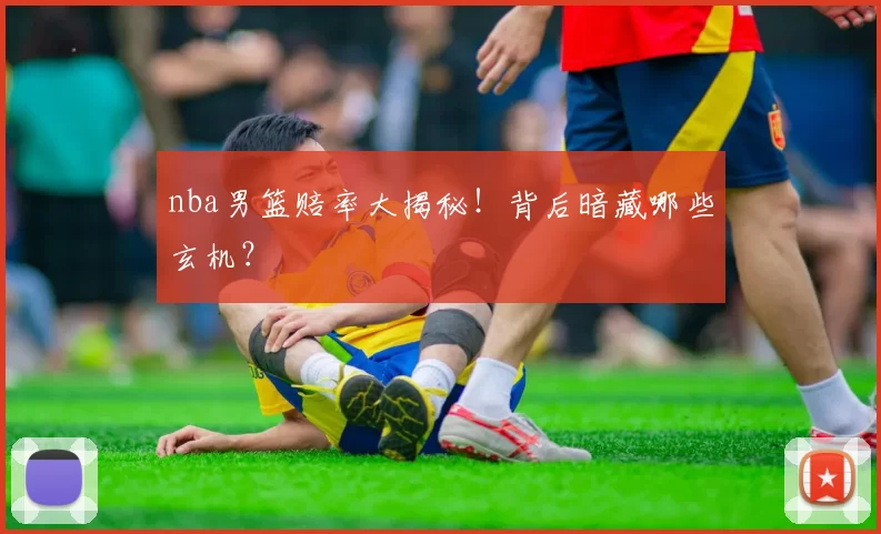 nba男篮赔率大揭秘！背后暗藏哪些玄机？