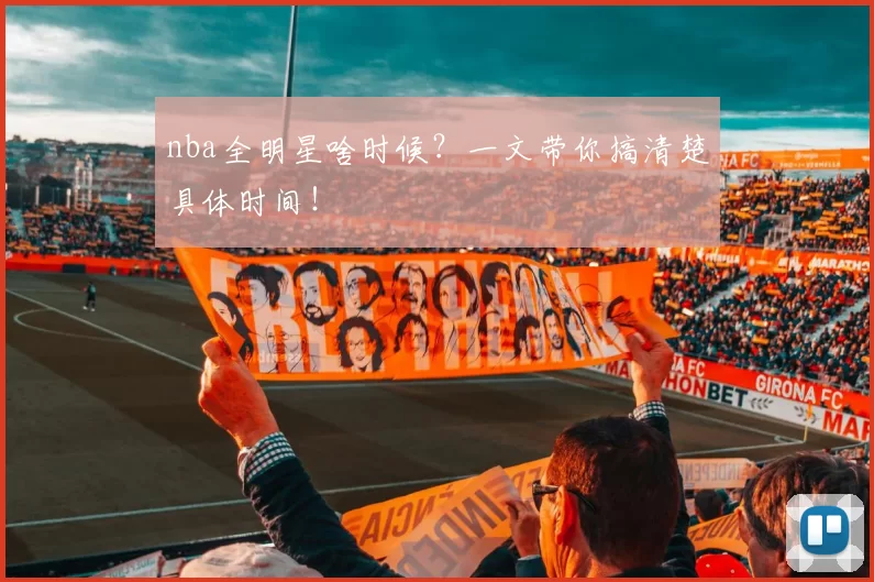 nba全明星啥时候?一文带你搞清楚具体时间!