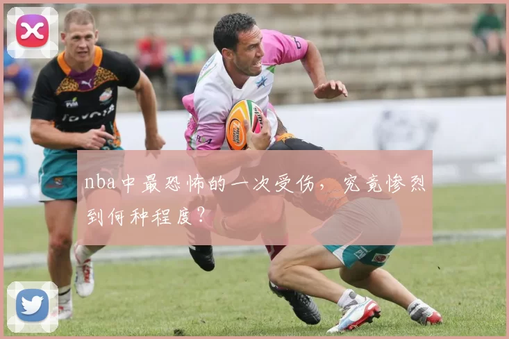 nba中最恐怖的一次受伤,究竟惨烈到何种程度?