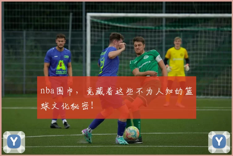 nba围巾，竟藏着这些不为人知的篮球文化秘密！