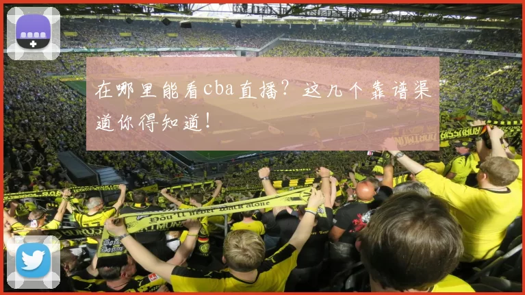 在哪里能看cba直播？这几个靠谱渠道你得知道！